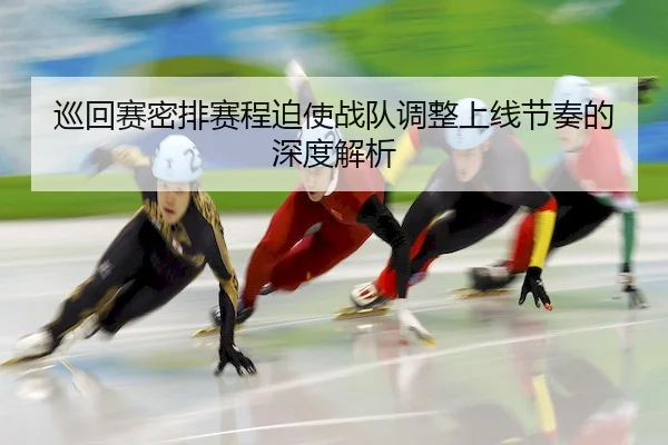 巡回赛密排赛程迫使战队调整上线节奏的深度解析 - TB
